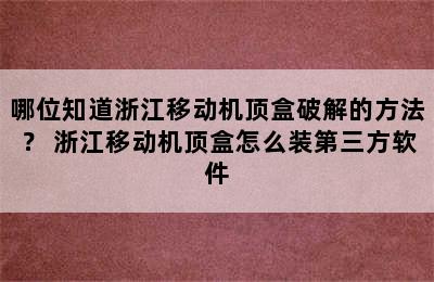 哪位知道浙江移动机顶盒破解的方法？ 浙江移动机顶盒怎么装第三方软件